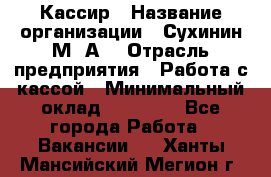 Кассир › Название организации ­ Сухинин М .А. › Отрасль предприятия ­ Работа с кассой › Минимальный оклад ­ 25 000 - Все города Работа » Вакансии   . Ханты-Мансийский,Мегион г.